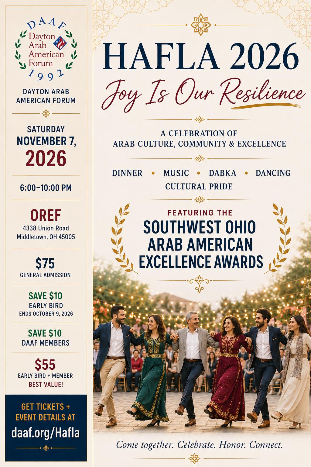 Hafla 2026: Joy Is Our Resilience. November 7, 2026, 6–10 PM at OREF, 4338 Union Road, Middletown. Dinner, music, dabka, dancing and the Southwest Ohio Arab American Excellence Awards. Tickets $75; save $10 through October 9 and $10 for DAAF members.